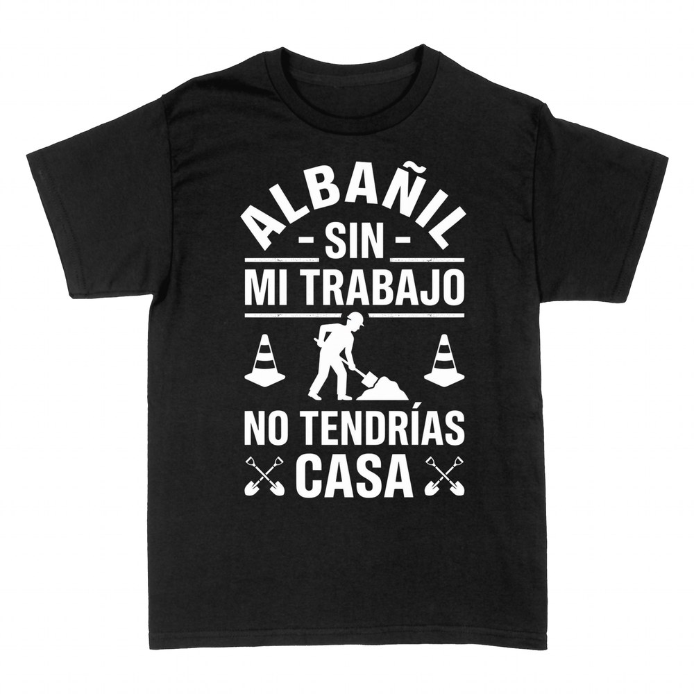 Camisetas: Alba&ntilde;il: sin mi trabajo no tendr&iacute;as casa
